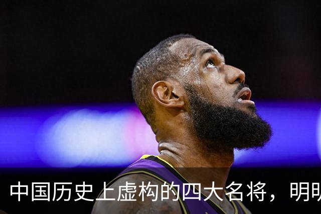 中国历史上虚构的四大名将，明明子虚乌有，国人却信以为真